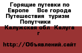 Горящие путевки по Европе! - Все города Путешествия, туризм » Попутчики   . Калужская обл.,Калуга г.